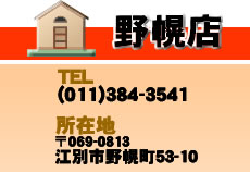 野幌店　TEL(011)384-3541　住所　〒069-0813　江別市野幌町53-10